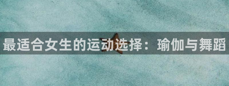 178体育官网入口网站：最适合女生的运动选择：瑜伽与舞蹈