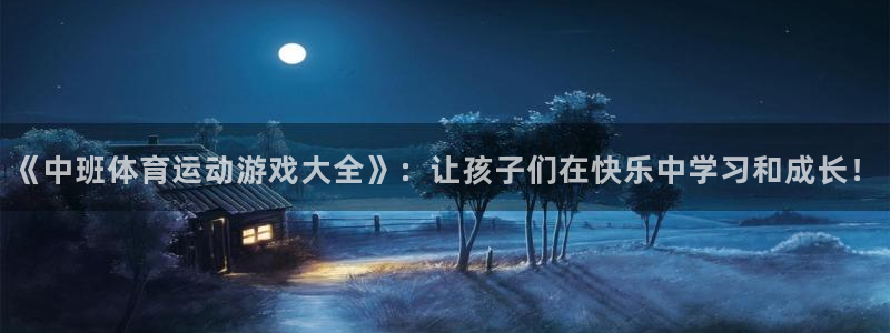 178体育网红妍儿：《中班体育运动游戏大全》：让孩子们在快乐中学习和成长！