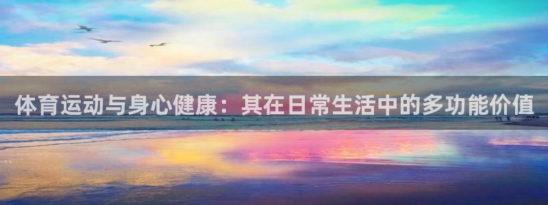 178体育app下载地址ios：体育运动与身心健康：其在日常生活中的多功能价值